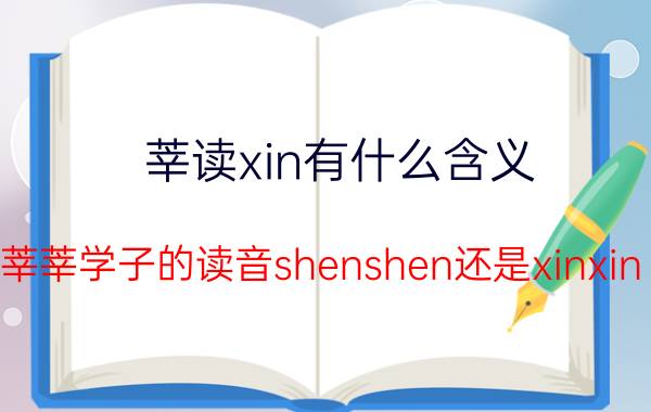 莘读xin有什么含义（莘莘学子的读音shenshen还是xinxin 莘莘学子是什么意思）